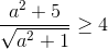\frac{a^{2}+5}{\sqrt{a^{2}+1}}\geq 4